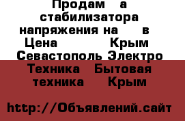 Продам 2-а стабилизатора напряжения на 220 в › Цена ­ 1 000 - Крым, Севастополь Электро-Техника » Бытовая техника   . Крым